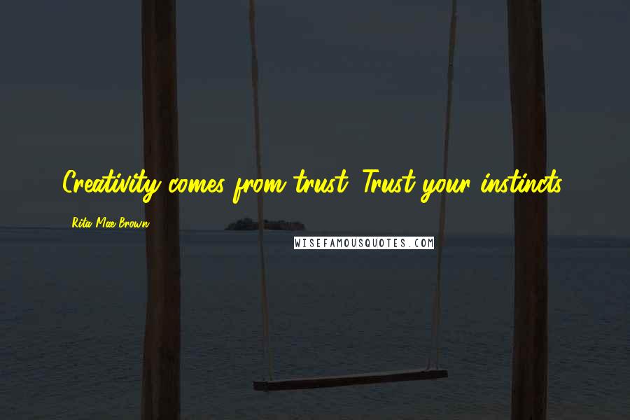 Rita Mae Brown Quotes: Creativity comes from trust. Trust your instincts.