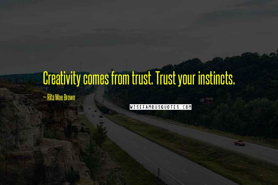 Rita Mae Brown Quotes: Creativity comes from trust. Trust your instincts.