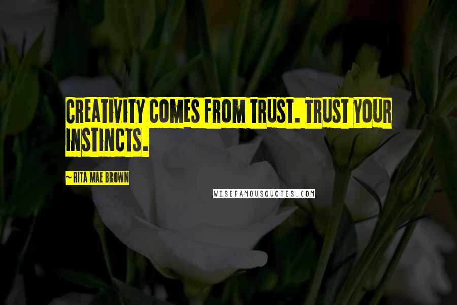 Rita Mae Brown Quotes: Creativity comes from trust. Trust your instincts.