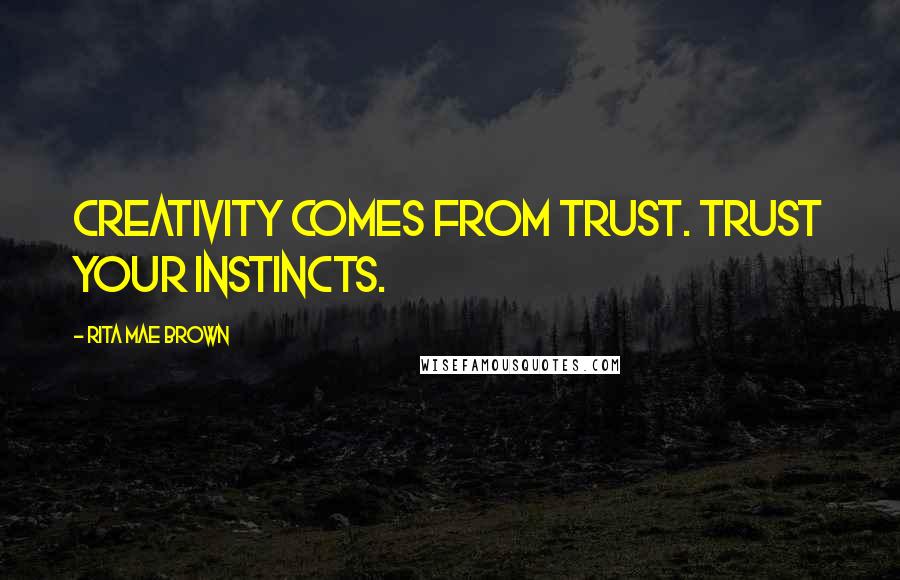 Rita Mae Brown Quotes: Creativity comes from trust. Trust your instincts.