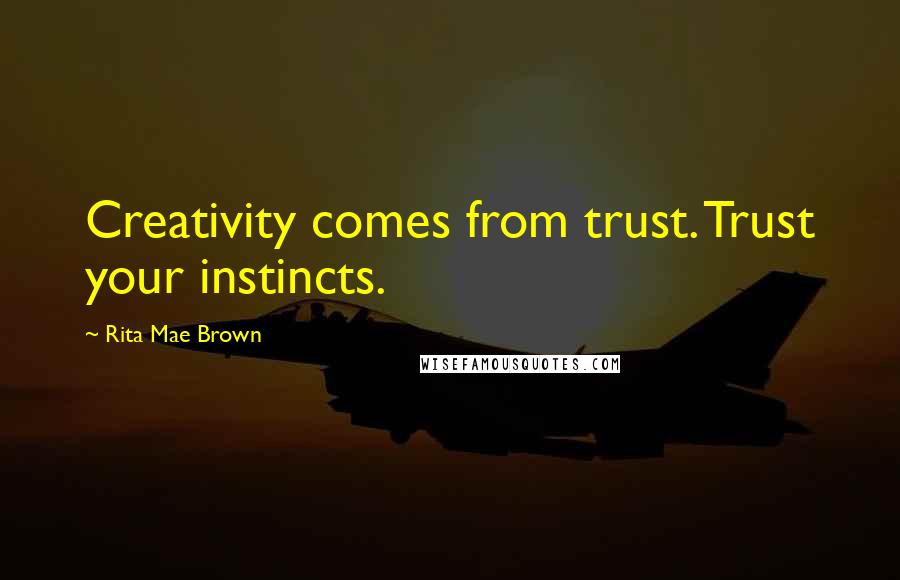 Rita Mae Brown Quotes: Creativity comes from trust. Trust your instincts.