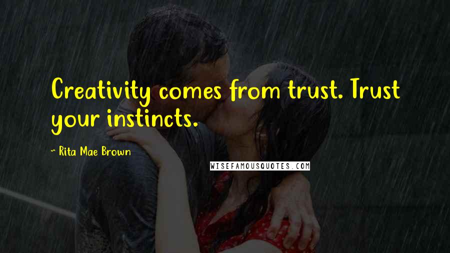 Rita Mae Brown Quotes: Creativity comes from trust. Trust your instincts.