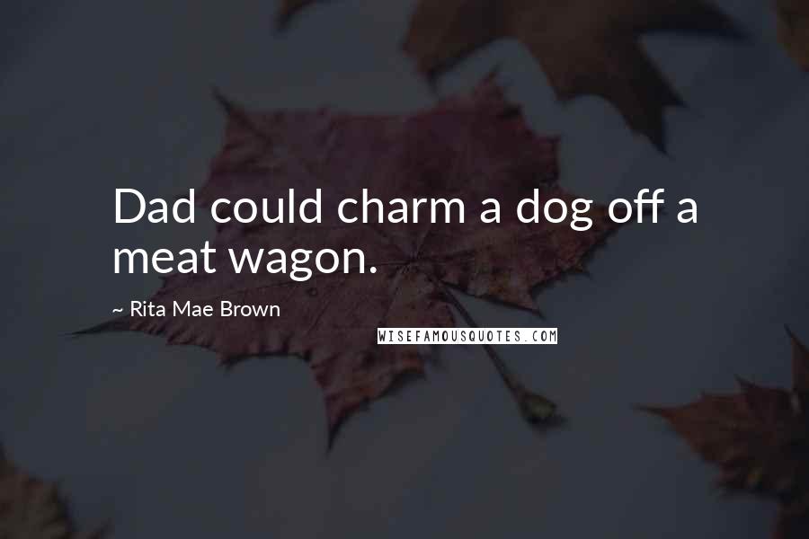 Rita Mae Brown Quotes: Dad could charm a dog off a meat wagon.