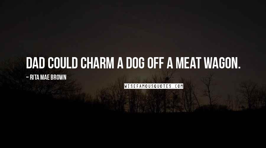 Rita Mae Brown Quotes: Dad could charm a dog off a meat wagon.