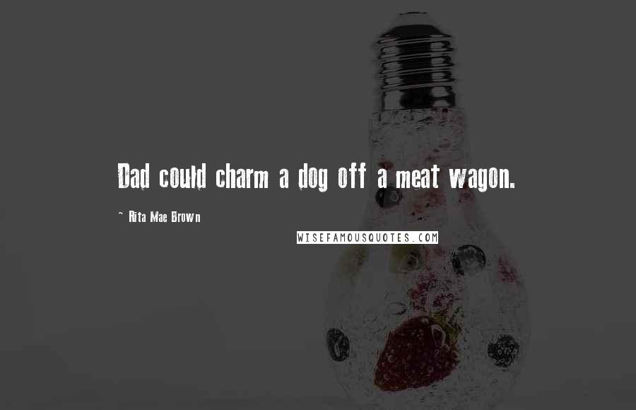 Rita Mae Brown Quotes: Dad could charm a dog off a meat wagon.