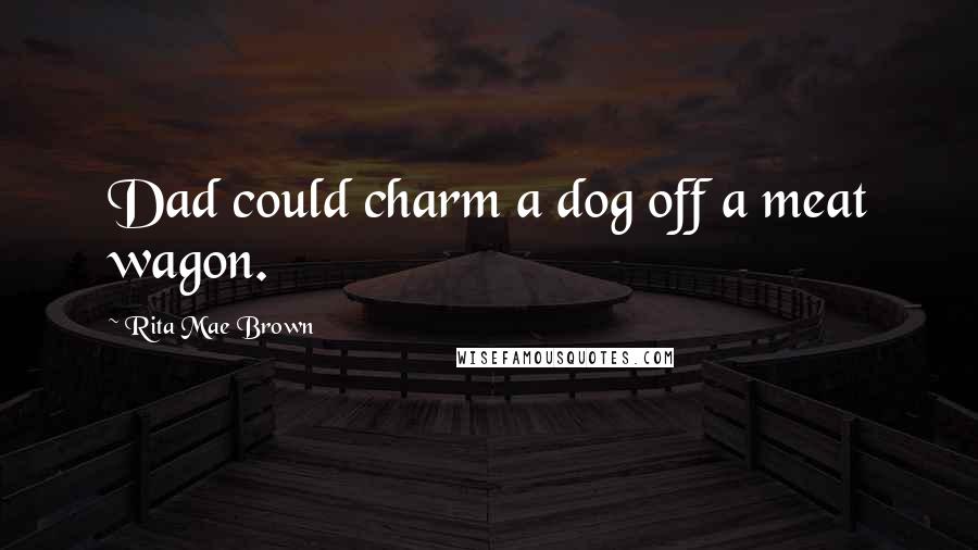 Rita Mae Brown Quotes: Dad could charm a dog off a meat wagon.