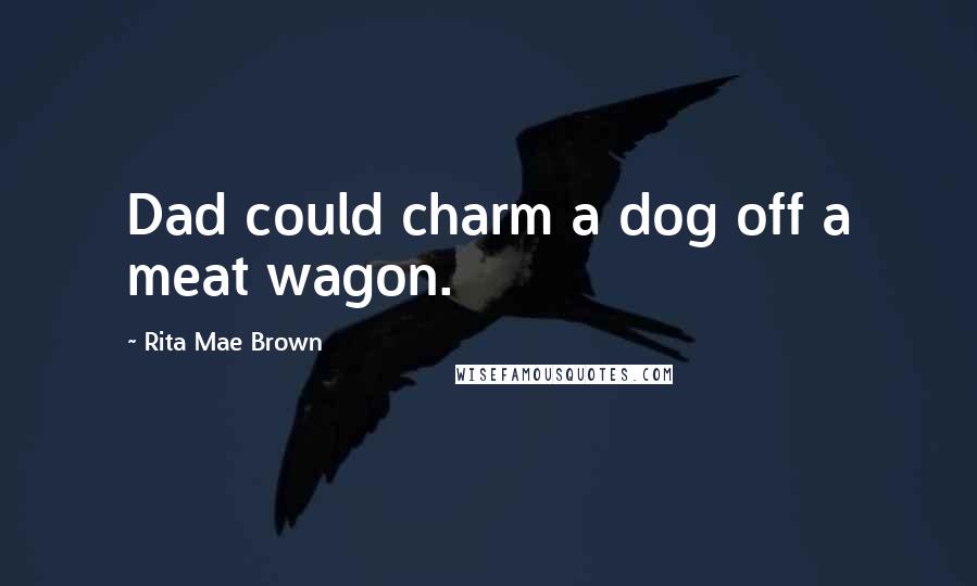 Rita Mae Brown Quotes: Dad could charm a dog off a meat wagon.