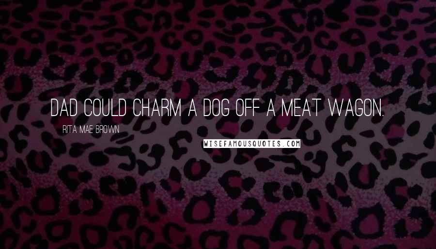 Rita Mae Brown Quotes: Dad could charm a dog off a meat wagon.