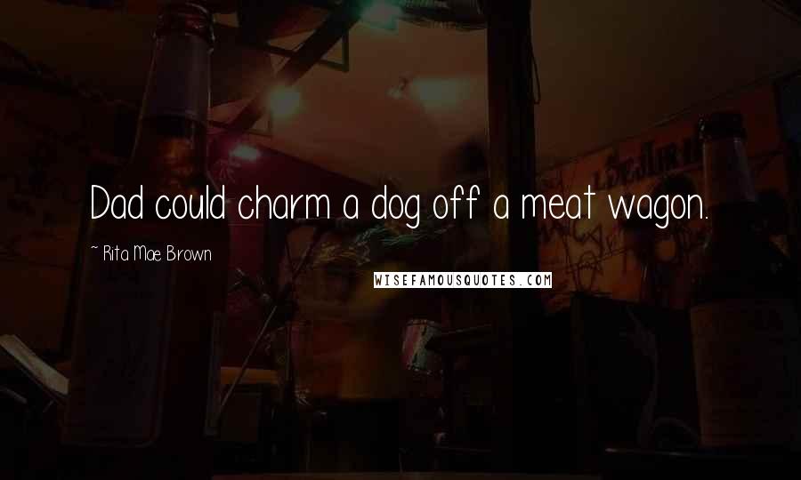 Rita Mae Brown Quotes: Dad could charm a dog off a meat wagon.