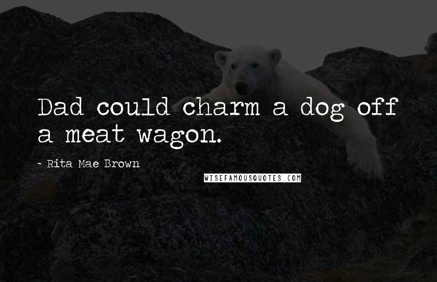 Rita Mae Brown Quotes: Dad could charm a dog off a meat wagon.