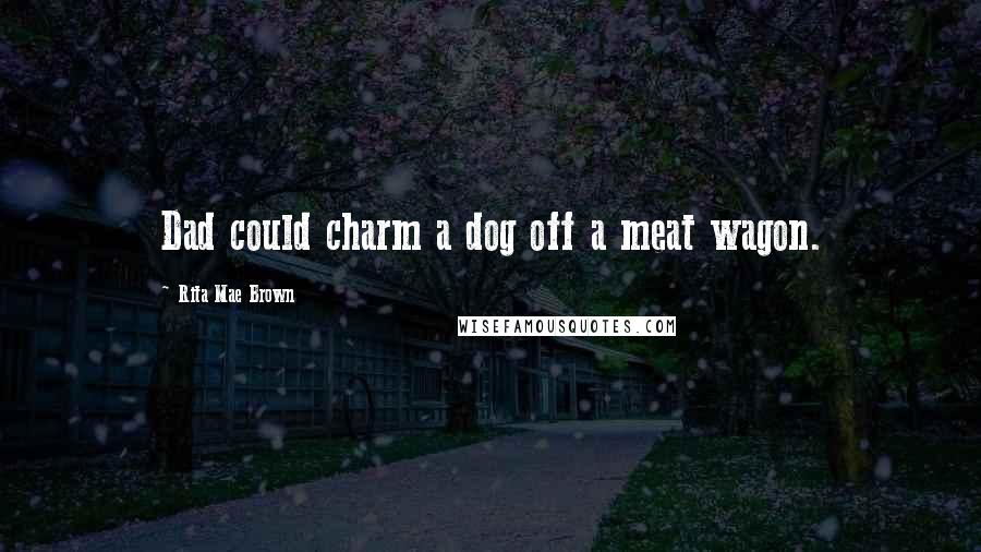 Rita Mae Brown Quotes: Dad could charm a dog off a meat wagon.