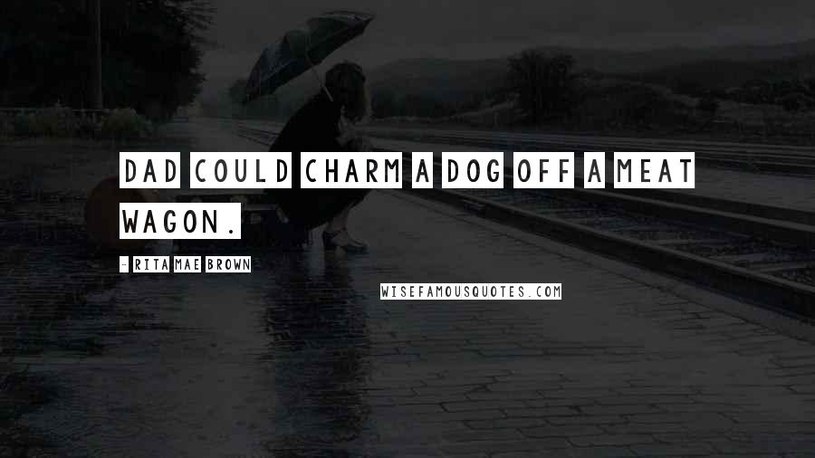 Rita Mae Brown Quotes: Dad could charm a dog off a meat wagon.