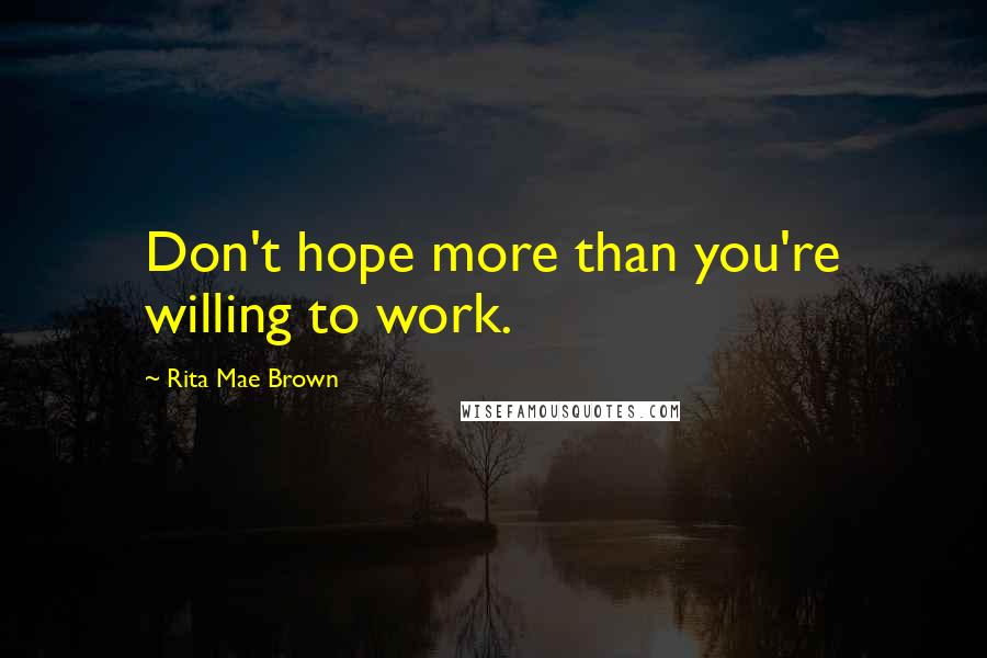 Rita Mae Brown Quotes: Don't hope more than you're willing to work.