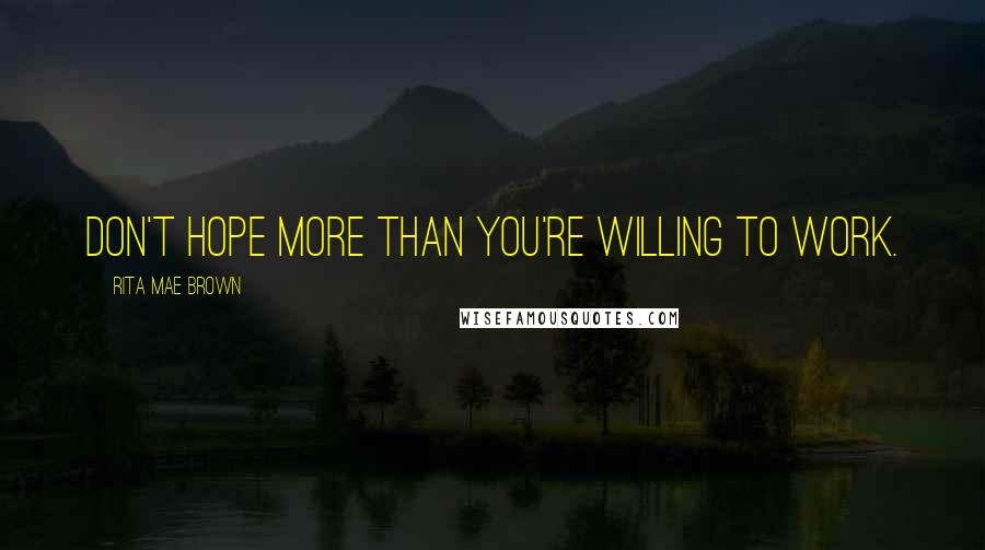 Rita Mae Brown Quotes: Don't hope more than you're willing to work.