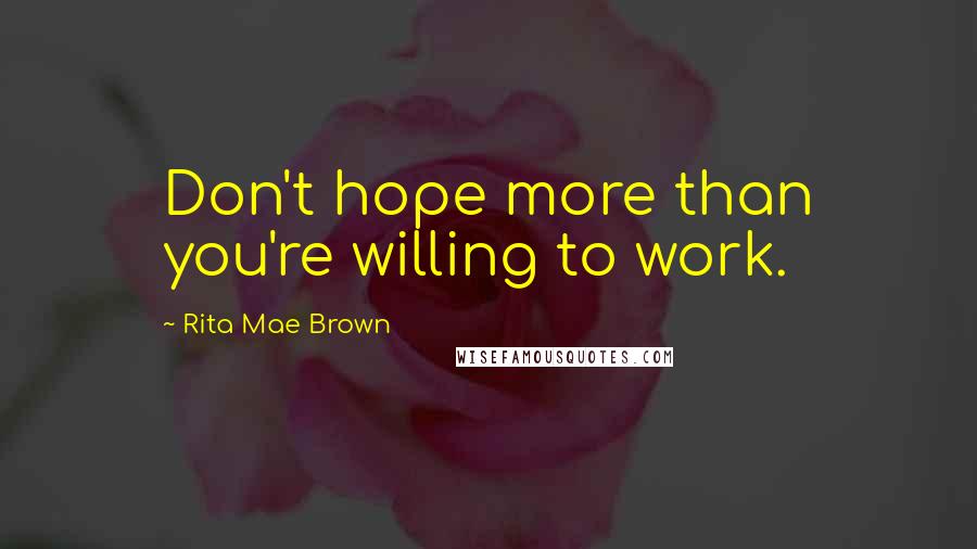 Rita Mae Brown Quotes: Don't hope more than you're willing to work.