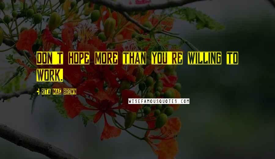 Rita Mae Brown Quotes: Don't hope more than you're willing to work.