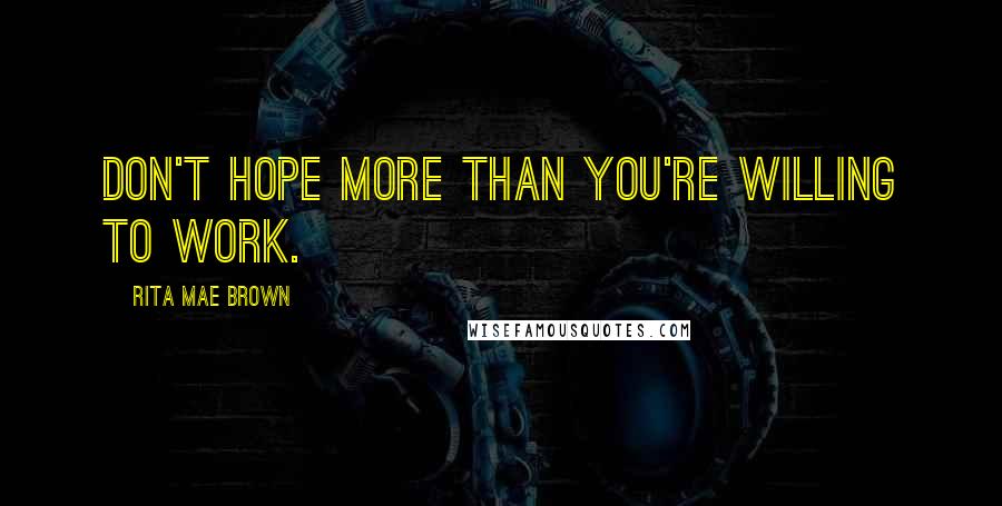 Rita Mae Brown Quotes: Don't hope more than you're willing to work.