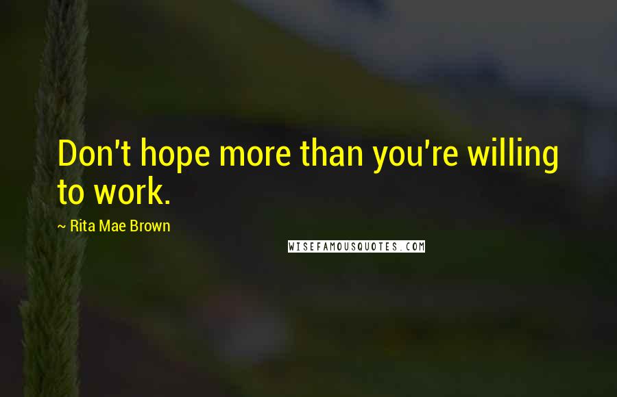 Rita Mae Brown Quotes: Don't hope more than you're willing to work.