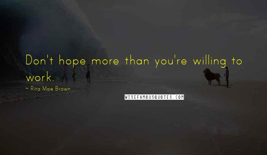 Rita Mae Brown Quotes: Don't hope more than you're willing to work.