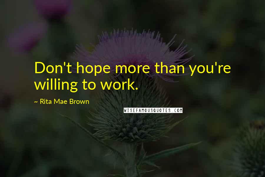 Rita Mae Brown Quotes: Don't hope more than you're willing to work.