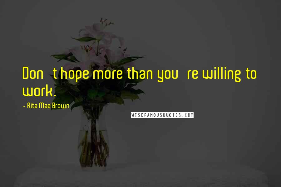 Rita Mae Brown Quotes: Don't hope more than you're willing to work.