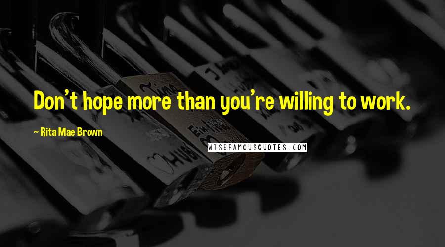 Rita Mae Brown Quotes: Don't hope more than you're willing to work.