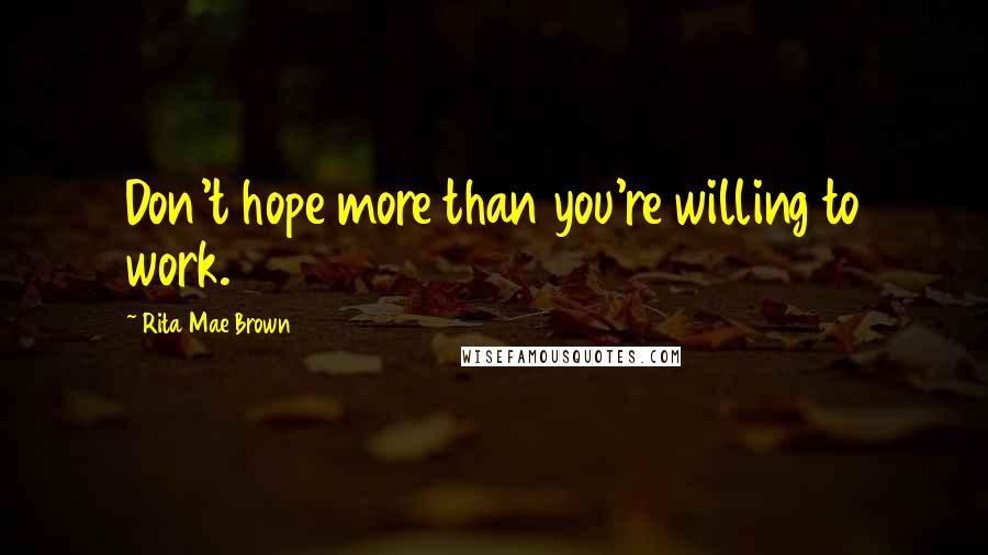 Rita Mae Brown Quotes: Don't hope more than you're willing to work.