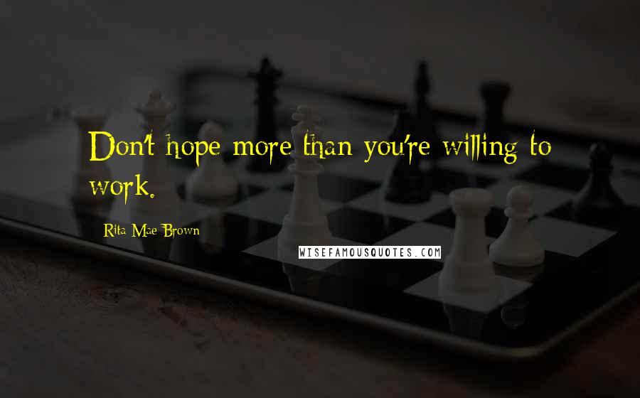 Rita Mae Brown Quotes: Don't hope more than you're willing to work.