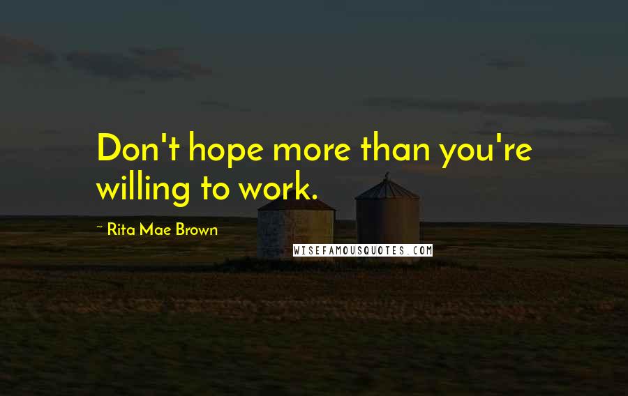 Rita Mae Brown Quotes: Don't hope more than you're willing to work.