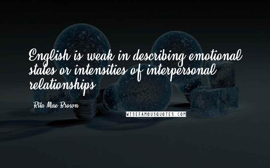 Rita Mae Brown Quotes: English is weak in describing emotional states or intensities of interpersonal relationships.