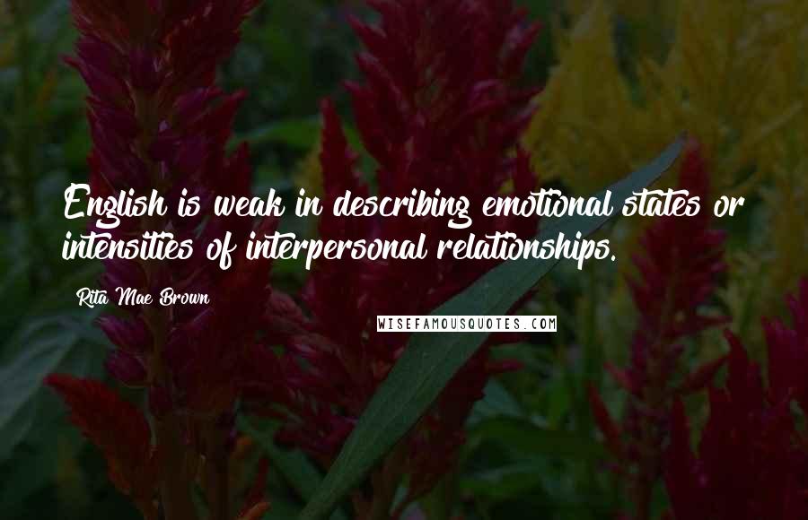 Rita Mae Brown Quotes: English is weak in describing emotional states or intensities of interpersonal relationships.