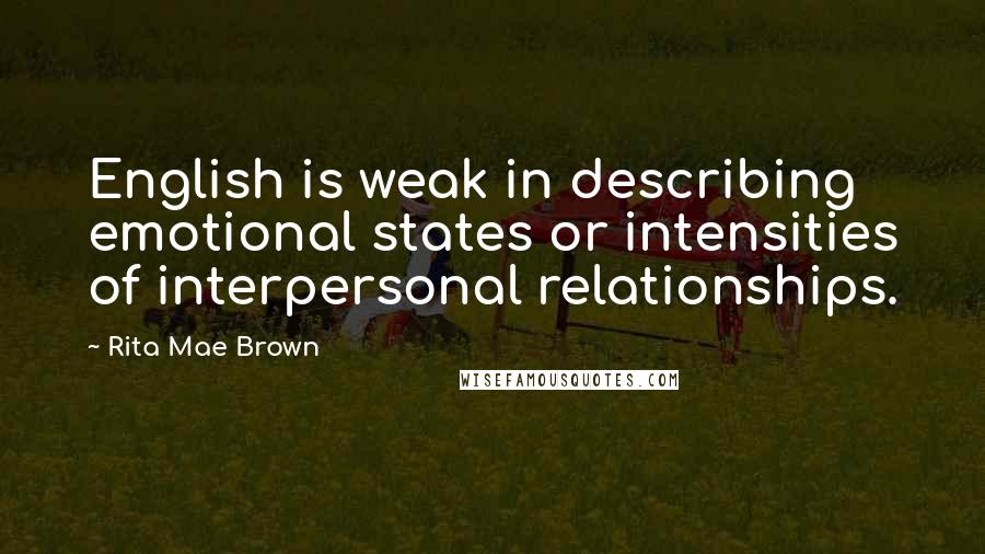 Rita Mae Brown Quotes: English is weak in describing emotional states or intensities of interpersonal relationships.