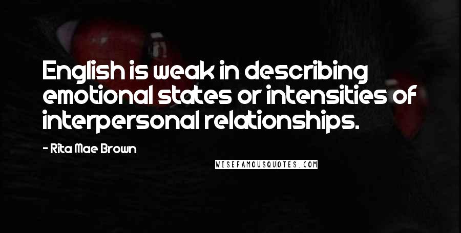 Rita Mae Brown Quotes: English is weak in describing emotional states or intensities of interpersonal relationships.