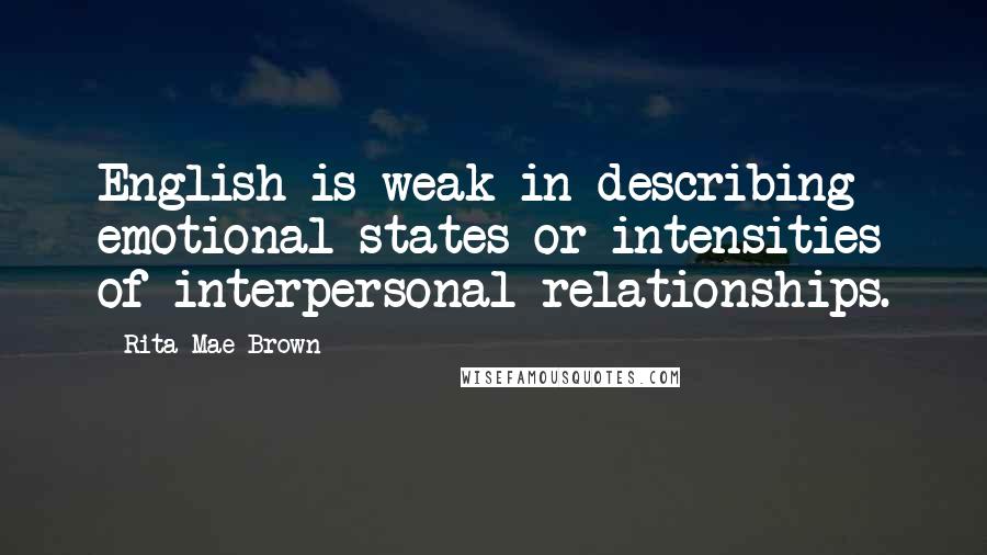 Rita Mae Brown Quotes: English is weak in describing emotional states or intensities of interpersonal relationships.