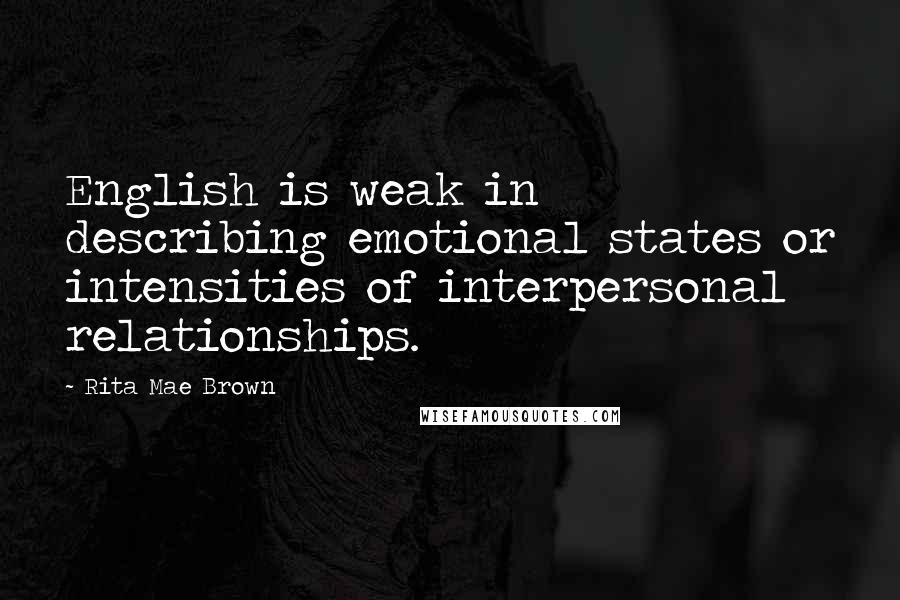 Rita Mae Brown Quotes: English is weak in describing emotional states or intensities of interpersonal relationships.