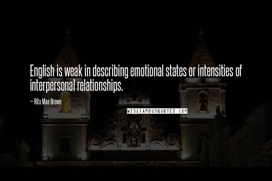 Rita Mae Brown Quotes: English is weak in describing emotional states or intensities of interpersonal relationships.