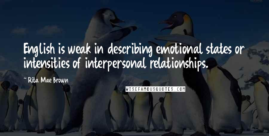 Rita Mae Brown Quotes: English is weak in describing emotional states or intensities of interpersonal relationships.