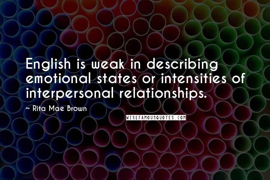 Rita Mae Brown Quotes: English is weak in describing emotional states or intensities of interpersonal relationships.