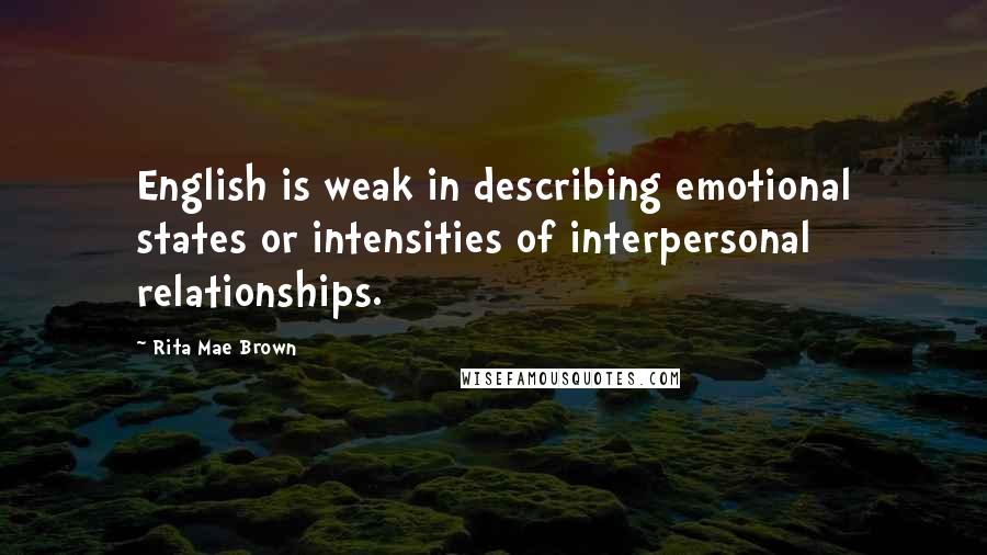 Rita Mae Brown Quotes: English is weak in describing emotional states or intensities of interpersonal relationships.