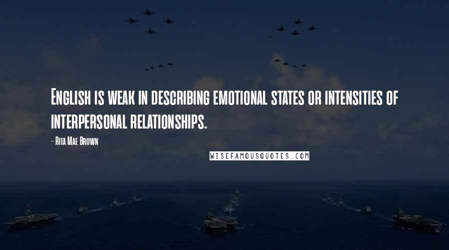 Rita Mae Brown Quotes: English is weak in describing emotional states or intensities of interpersonal relationships.