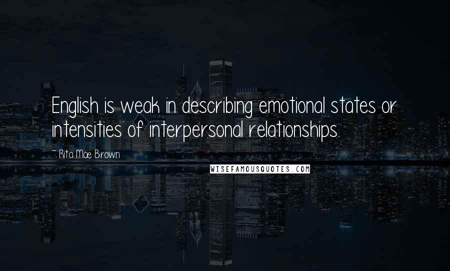 Rita Mae Brown Quotes: English is weak in describing emotional states or intensities of interpersonal relationships.