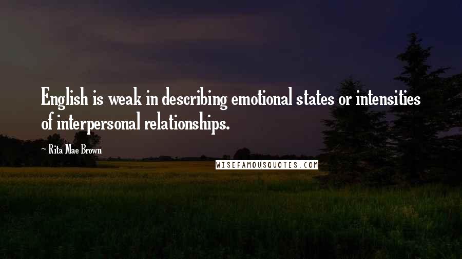 Rita Mae Brown Quotes: English is weak in describing emotional states or intensities of interpersonal relationships.