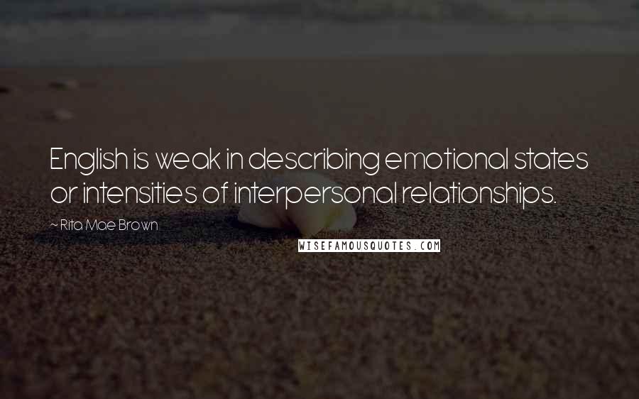 Rita Mae Brown Quotes: English is weak in describing emotional states or intensities of interpersonal relationships.