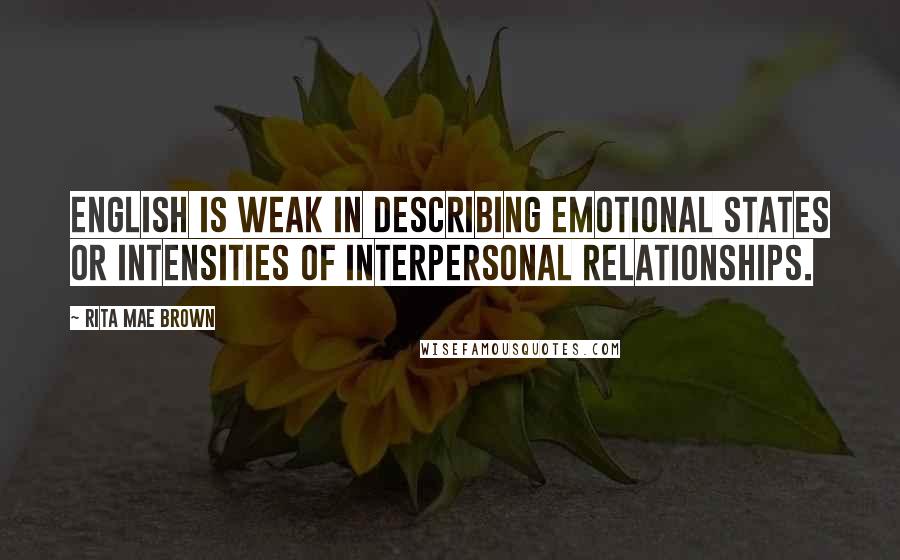 Rita Mae Brown Quotes: English is weak in describing emotional states or intensities of interpersonal relationships.