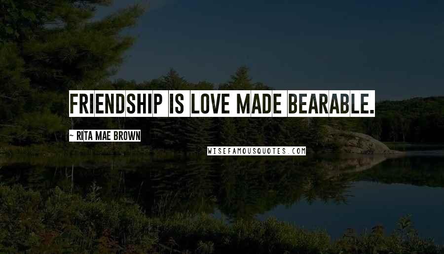 Rita Mae Brown Quotes: Friendship is love made bearable.