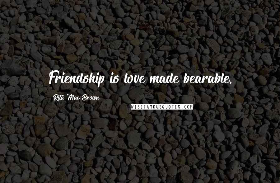 Rita Mae Brown Quotes: Friendship is love made bearable.