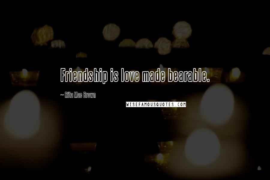 Rita Mae Brown Quotes: Friendship is love made bearable.