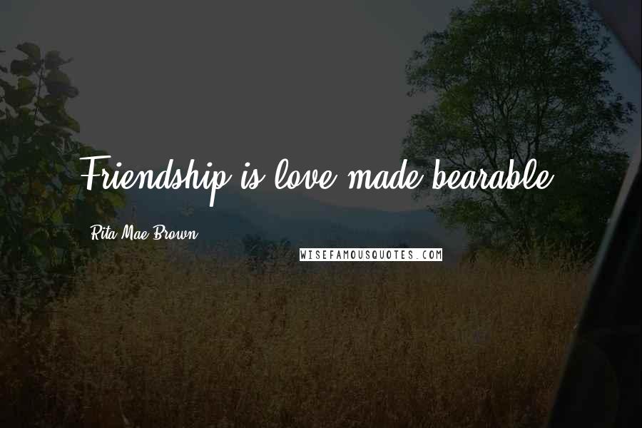 Rita Mae Brown Quotes: Friendship is love made bearable.