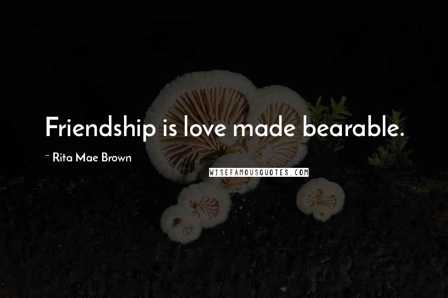 Rita Mae Brown Quotes: Friendship is love made bearable.