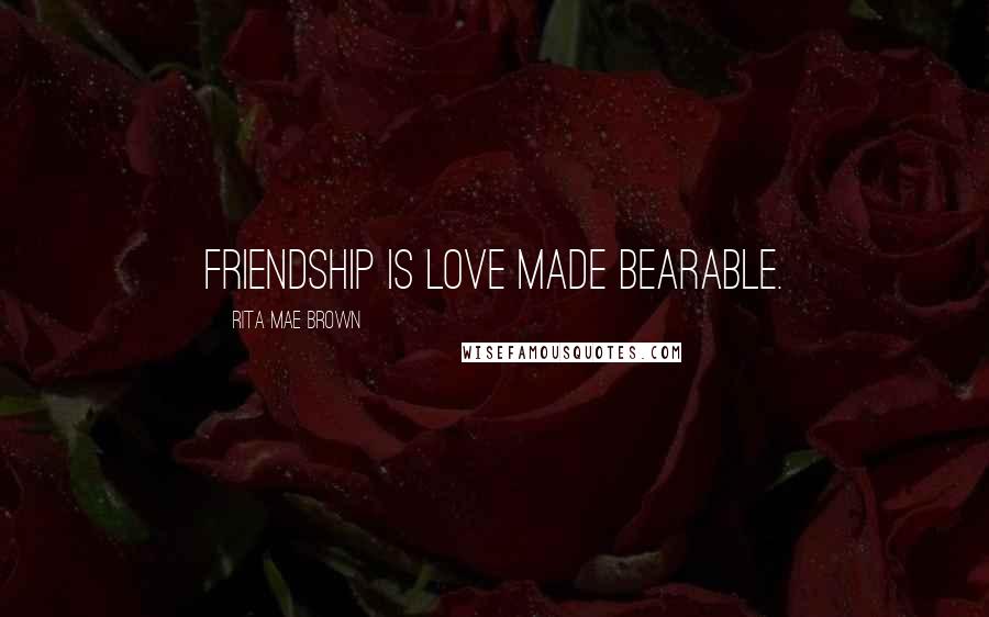 Rita Mae Brown Quotes: Friendship is love made bearable.